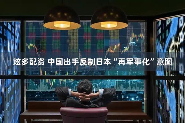 炫多配资 中国出手反制日本“再军事化”意图